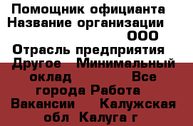 Помощник официанта › Название организации ­ Maximilian'S Brauerei, ООО › Отрасль предприятия ­ Другое › Минимальный оклад ­ 15 000 - Все города Работа » Вакансии   . Калужская обл.,Калуга г.